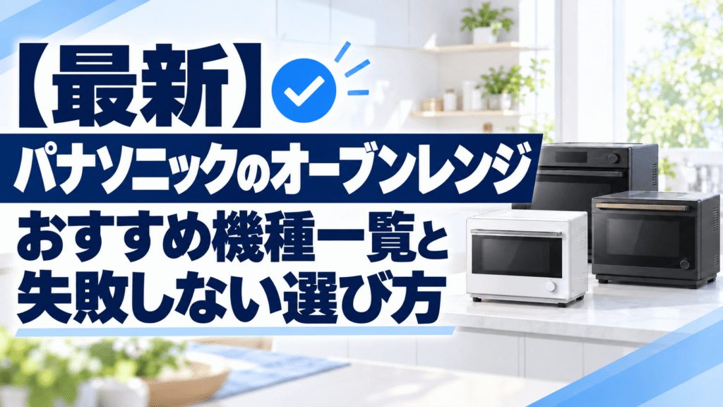 【最新】パナソニックオーブンレンジのおすすめ機種一覧と失敗しない選び方