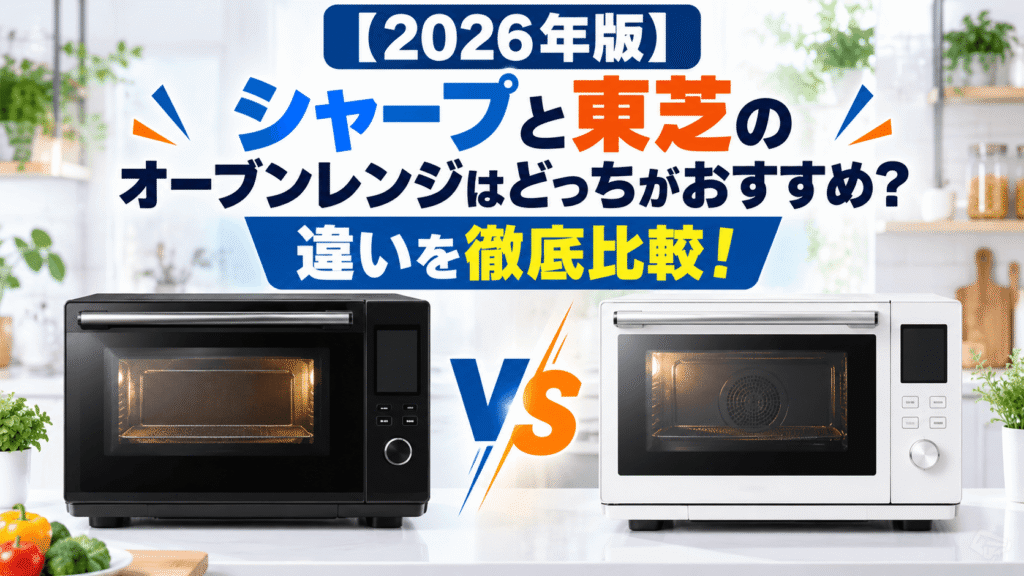 【2026年版】シャープと東芝のオーブンレンジはどっちがおすすめ?違いを徹底比較!