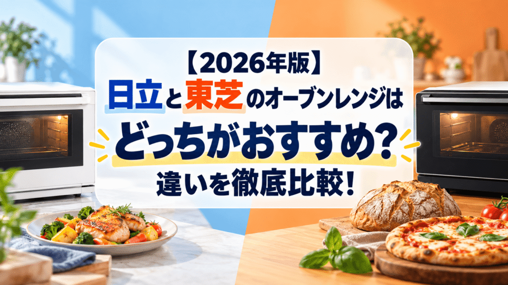 【2026年版】日立と東芝のオーブンレンジはどっちがおすすめ？違いを徹底比較！