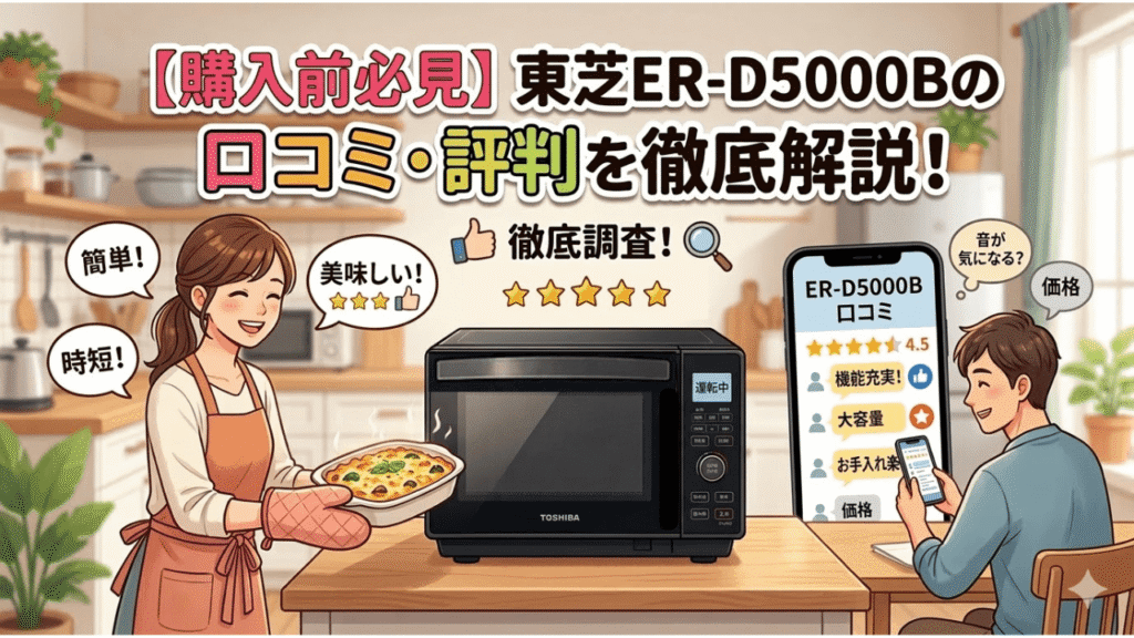 【購入前必見】東芝ER-D5000Bの口コミ・評判を徹底解説!