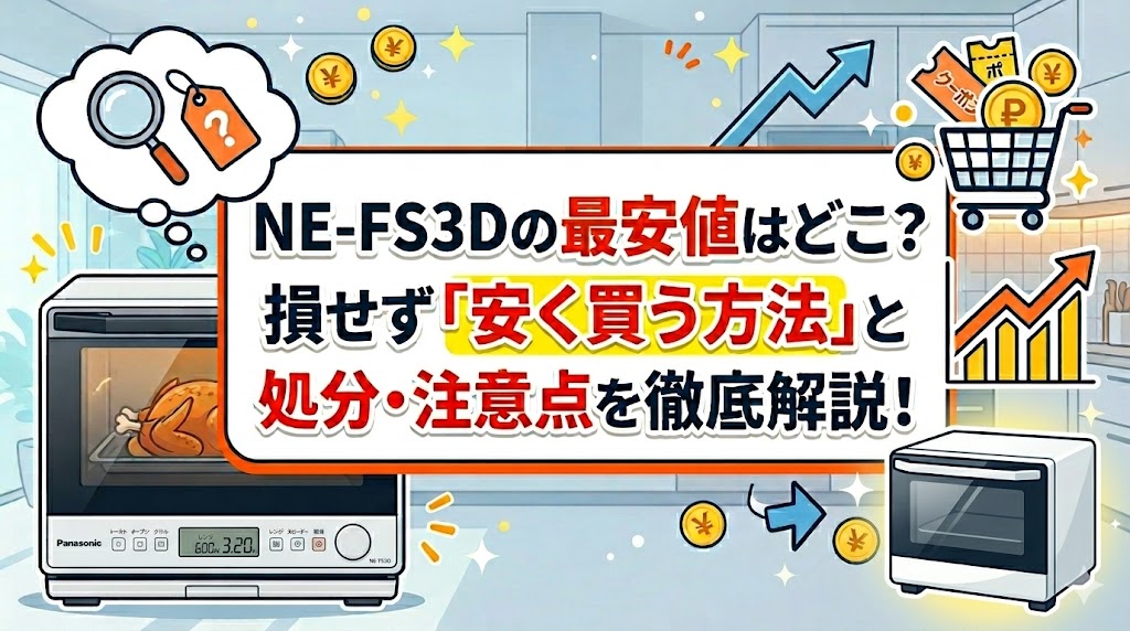 NE-FS3Dの最安値はどこ？損せず「安く買う方法」と処分・注意点を徹底解説！