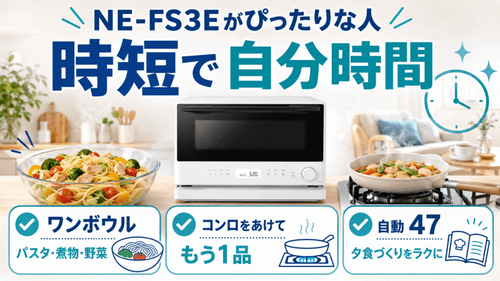 あなたはどっち?NE-FS3EとNE-FS3Dライフスタイル別おすすめ 仕事や育児で夕食づくりを時短し「自分の時間」を増やしたい人はNE-FS3E