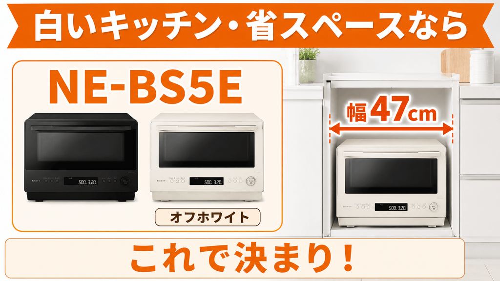 NE-BS6EとNE-BS5Eライフスタイル別に選ぶならどっち? 白いレンジや幅47cm以下が条件ならNE-BS5E