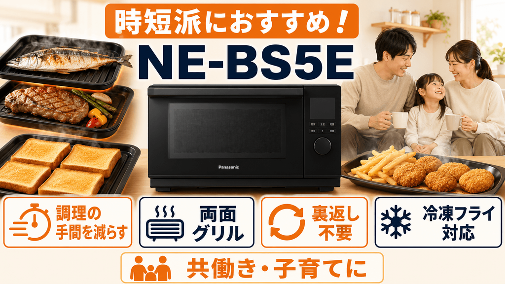 あなたのライフスタイル別!おすすめのモデルはNE-BS5EとNE-MS4Eのどっち? 育児や共働きで毎日の調理の手間を極限まで減らしたいあなたは「NE-BS5E」