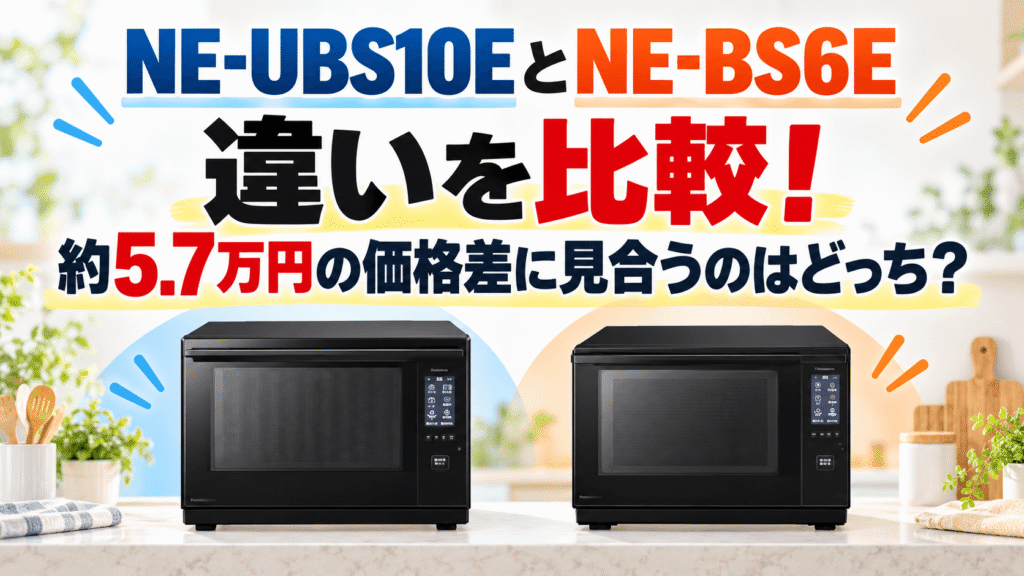NE-UBS10EとNE-BS6Eの違いを比較！約5.7万円の価格差に見合うのはどっち？